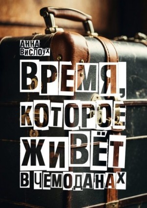 Вислоух Анна - Время, которое живет в чемоданах. Родословный детектив-путешествие по временам и странам