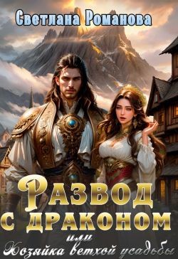 Романова Светлана - Развод с драконом, или Хозяйка ветхой усадьбы