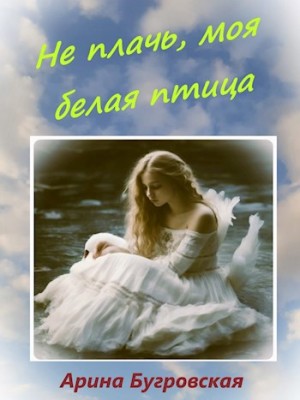 Бугровская Арина - Не плачь, моя белая птица