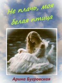Не плачь, моя белая птица