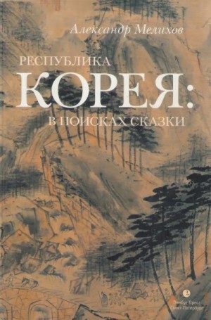 Мелихов Александр - Республика Корея: в поисках сказки. Корейцы в русских зеркалах. Опыт исследования