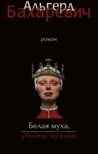 Бахаревич Альгерд - Белая муха, убийца мужчин