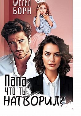 Борн Амелия - Папа, что ты натворил?