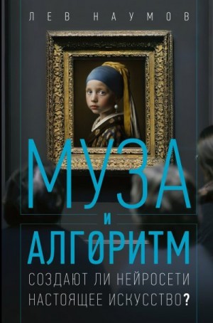 Наумов Лев - Муза и алгоритм. Создают ли нейросети настоящее искусство?