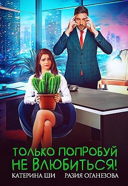 Оганезова Разия, Ши Катерина - Только попробуй не влюбиться!