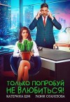 Оганезова Разия, Ши Катерина - Только попробуй не влюбиться!