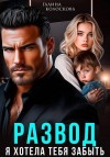 Колоскова Галина - Развод. Я хотела тебя забыть