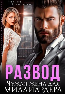 Колоскова Галина - Развод. Чужая жена для миллиардера
