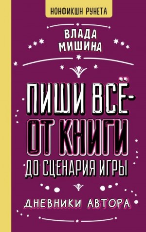 Мишина Влада - Пиши всё – от книги до сценария игры. Дневники Автора