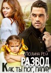 Рей Полина - Развод. Как ты мог, папа?
