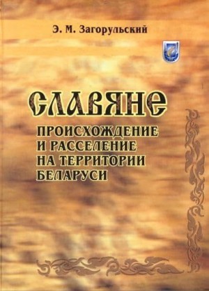 Загорульский Эдуард - Славяне: происхождение и расселение на территории Беларуси