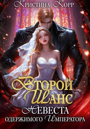 Корр Кристина - Второй шанс. Невеста одержимого императора