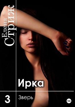 Стриж Елена - Ирка. Часть 3. Зверь