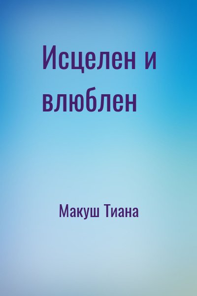 Макуш Тиана - Исцелен и влюблен