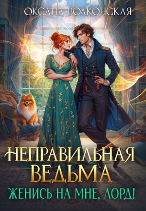 Волконская Оксана - Неправильная ведьма. Женись на мне, лорд!