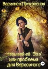 Прекрасная Василиса - Называй её Эээ, или Проблема для Верховного