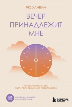 Ханбин Рю - Вечер принадлежит мне. Корейское искусство жить полной жизнью после работы