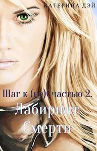 Дэй Катерина - Шаг к (не) Счастью 2… — Лабиринт Смерти