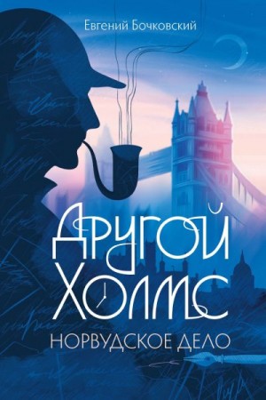 Бочковский Евгений - Другой Холмс, или Великий сыщик глазами очевидцев. Норвудское дело