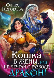 Коротаева Ольга - Кошка в жёны, или Не мечтай о разводе, дракон!