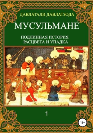 Давлатзода Давлатали - Мусульмане: подлинная история расцвета и упадка