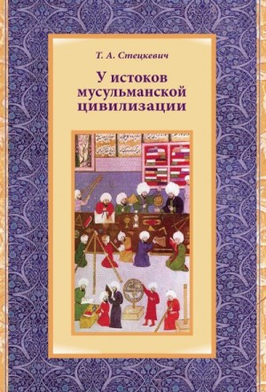 Стецкевич Татьяна - У истоков мусульманской цивилизации