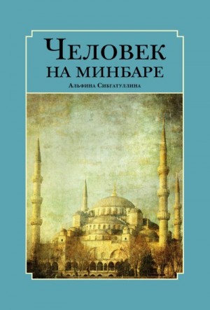 Сибгатуллина Альфина - Человек на минбаре. Образ мусульманского лидера в татарской и турецкой литературах (конец ХIХ – первая треть ХХ в.)