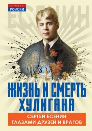 Замостьянов Арсений - Жизнь и смерть хулигана. Сергей Есенин глазами друзей и врагов