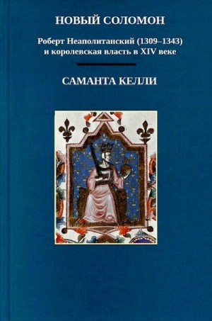 Келли Саманта - Новый Соломон: Роберт Неаполитанский (1309–1343) и королевская власть в XIV веке