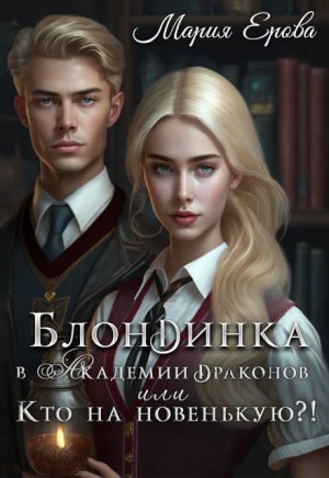 Ерова Мария - Блондинка в Академии драконов, или Кто на новенькую?!