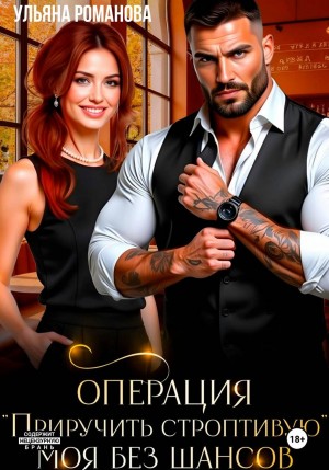 Романова Ульяна - Операция «Приручить строптивую». Моя без шансов