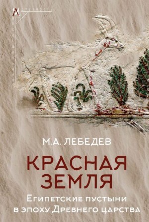 Лебедев Максим - Красная земля. Египетские пустыни в эпоху Древнего царства