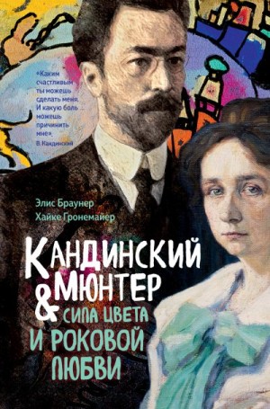 Браунер Элис, Гронемайер Хайке - Кандинский и Мюнтер. Сила цвета и роковой любви
