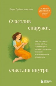 Счастлив снаружи, счастлив внутри. Как построить жизнь мечты, ориентируясь на свои подлинные желания, а не навязанные стереотипы