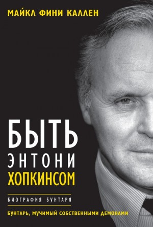 Каллен Майкл Фини - Быть Энтони Хопкинсом. Биография бунтаря