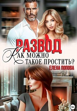 Попова Елена - Развод. Как можно такое простить?