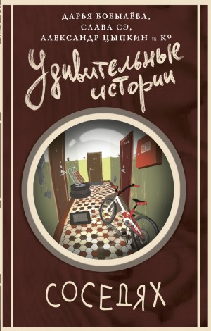 Васильева Евгения, Гелприн Майк, Обухов Евгений, Бобылёва Дарья, Сэ Слава, Цыпкин Александр, Коровина Маргарита, Еленина Любима, Корбут Янина, Паюл Анастасия, Кей Дарья, Корбут Янина, Маркина Анна, Шаргот Ван, Шаргот Ван, Бобылёва Дарья, Шаргот Ван, Марки - Удивительные истории о соседях