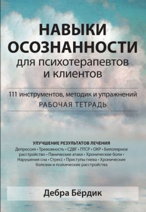 Бёрдик Дебра - Навыки осознанности для психотерапевтов и клиентов. 111 инструментов, методик и упражнений. Рабочая тетрадь