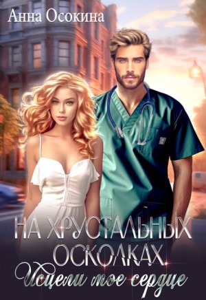 Осокина Анна - На хрустальных осколках. Исцели мое сердце