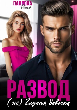 Павлова Дина - Развод. (не) Глупая девочка