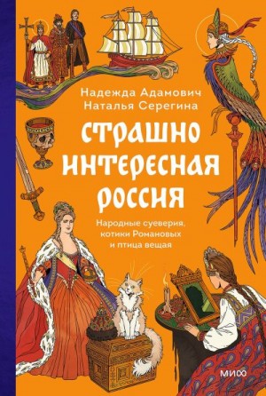 Адамович Надежда, Серегина Наталья - Страшно интересная Россия. Народные суеверия, котики Романовых и птица вещая