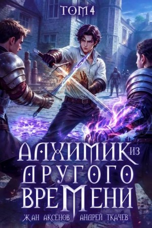 Ткачев Андрей, Аксёнов Жан - Алхимик из другого времени. Том 4