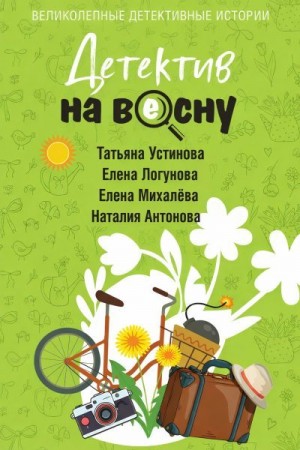 Логунова Елена, Устинова Татьяна, Антонова Наталия, Михалева Елена - Детектив на весну