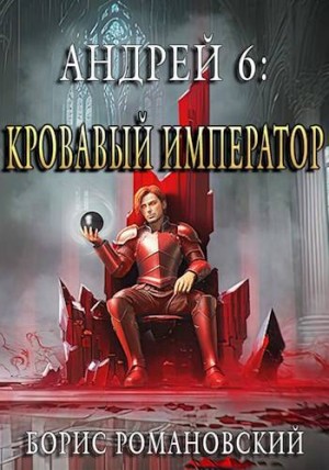 Романовский Борис - Андрей. Книга 6: Кровавый Император