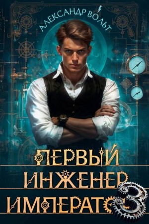Вольт Александр - Первый Инженер Император. Новые рубежи – ІІІ