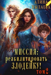 Пылаева Алина - Миссия: Реабилитировать злодейку! Том2