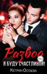 Остаева Кетрин - Развод. Я буду счастливой!