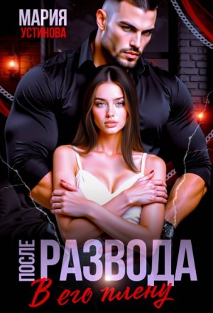 Устинова Мария - После развода. В его плену