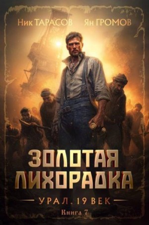 Тарасов Ник, Громов Ян - Золотая лихорадка. Урал. 19 век. Книга 7
