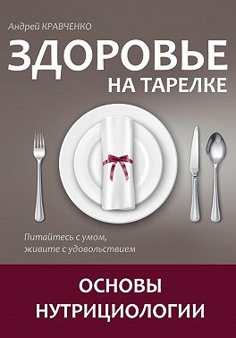 Кравченко Андрей - Здоровье на тарелке. Основы нутрициологии